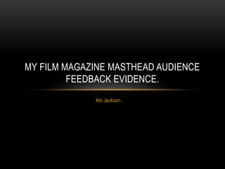Abi Jackson.
MY FILM MAGAZINE MASTHEAD AUDIENCE
FEEDBACK EVIDENCE.
 