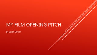 MY FILM OPENING PITCH
By Sarah Olivier
 