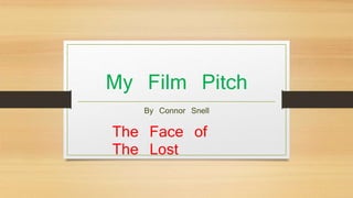 My Film Pitch 
By Connor Snell 
The Face of 
The Lost 
 