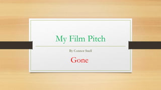 My Film Pitch 
By Connor Snell 
Gone 
 