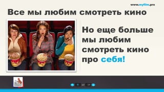www.myfilm.pro


Все мы любим смотреть кино

                 Но еще больше
                 мы любим
                 смотреть кино
                 про себя!

             4   из   14
 