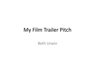My Film Trailer Pitch

      Beth Urwin
 