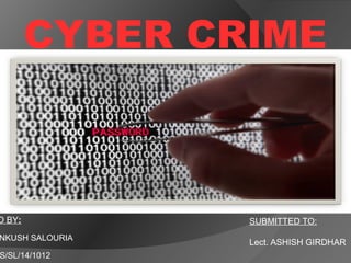 CYBER CRIME
D BY:
NKUSH SALOURIA
S/SL/14/1012
SUBMITTED TO:
Lect. ASHISH GIRDHAR
 