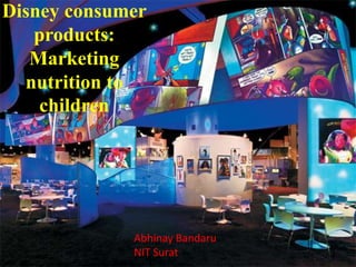 Disney consumer
products:
Marketing
nutrition to
children
Abhinay Bandaru
NIT Surat
 