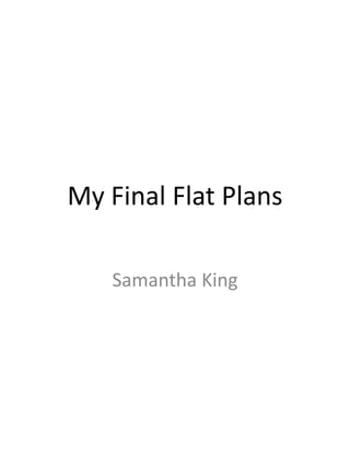My Final Flat Plans

   Samantha King
 