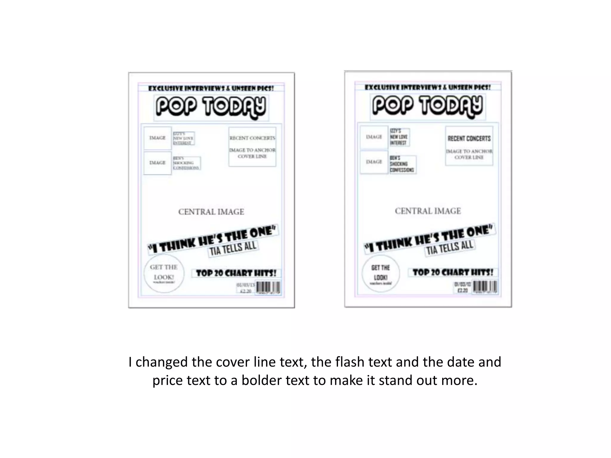 I changed the cover line text, the flash text and the date and
price text to a bolder text to make it stand out more.
 
