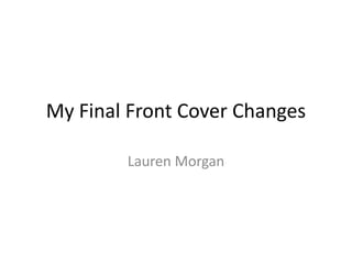 My Final Front Cover Changes
Lauren Morgan
 