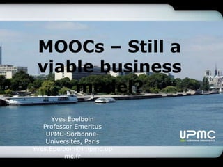 MOOCs – Still a
viable business
model?
Yves Epelboin
Professor Emeritus
UPMC-Sorbonne-
Universités, Paris
Yves.Epelboin@impmc.up
mc.fr
 