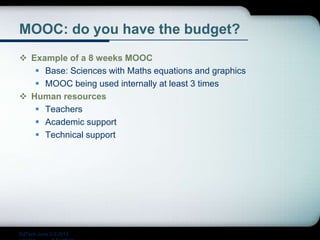MOOC: do you have the budget?
 Example of a 8 weeks MOOC
 Base: Sciences with Maths equations and graphics
 MOOC being used internally at least 3 times
 Human resources
 Teachers
 Academic support
 Technical support
EdTech June 2-3 2015
 