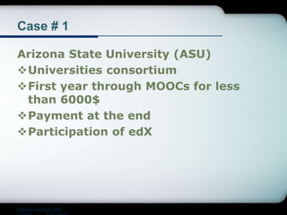 Case # 1
Arizona State University (ASU)
Universities consortium
First year through MOOCs for less
than 6000$
Payment at the end
Participation of edX
EdTech June 2-3 2015
 