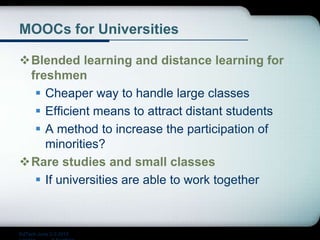 MOOCs for Universities
Blended learning and distance learning for
freshmen
 Cheaper way to handle large classes
 Efficient means to attract distant students
 A method to increase the participation of
minorities?
Rare studies and small classes
 If universities are able to work together
EdTech June 2-3 2015
 