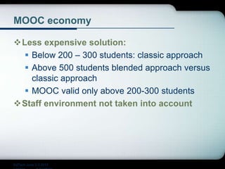 MOOC economy
Less expensive solution:
 Below 200 – 300 students: classic approach
 Above 500 students blended approach versus
classic approach
 MOOC valid only above 200-300 students
Staff environment not taken into account
EdTech June 2-3 2015
 