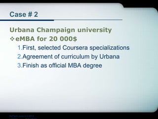 Case # 2
Urbana Champaign university
eMBA for 20 000$
1.First, selected Coursera specializations
2.Agreement of curriculum by Urbana
3.Finish as official MBA degree
EdTech June 2-3 2015
 