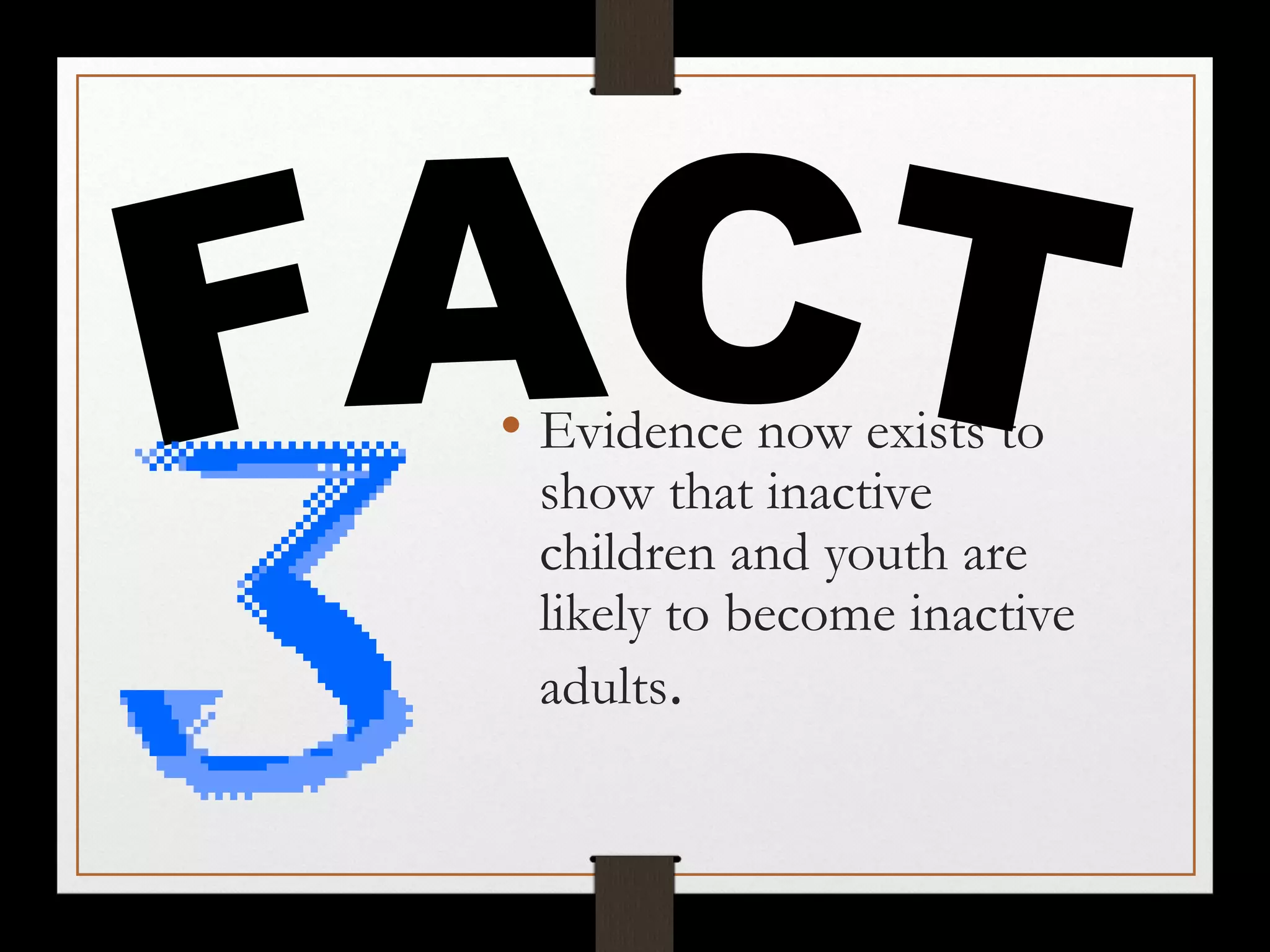 • Evidence now exists to

show that inactive
children and youth are
likely to become inactive
adults.

 