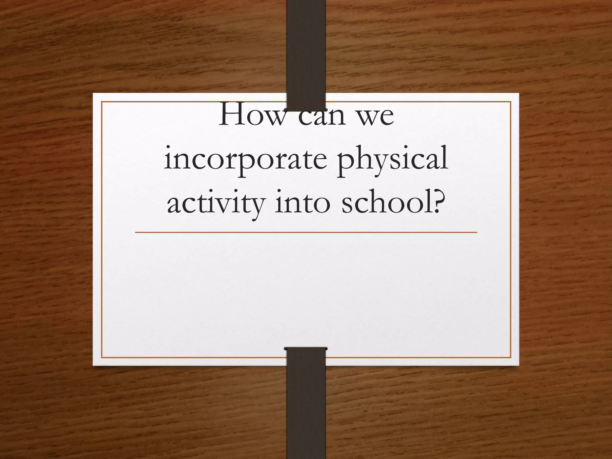 How can we
incorporate physical
activity into school?

 