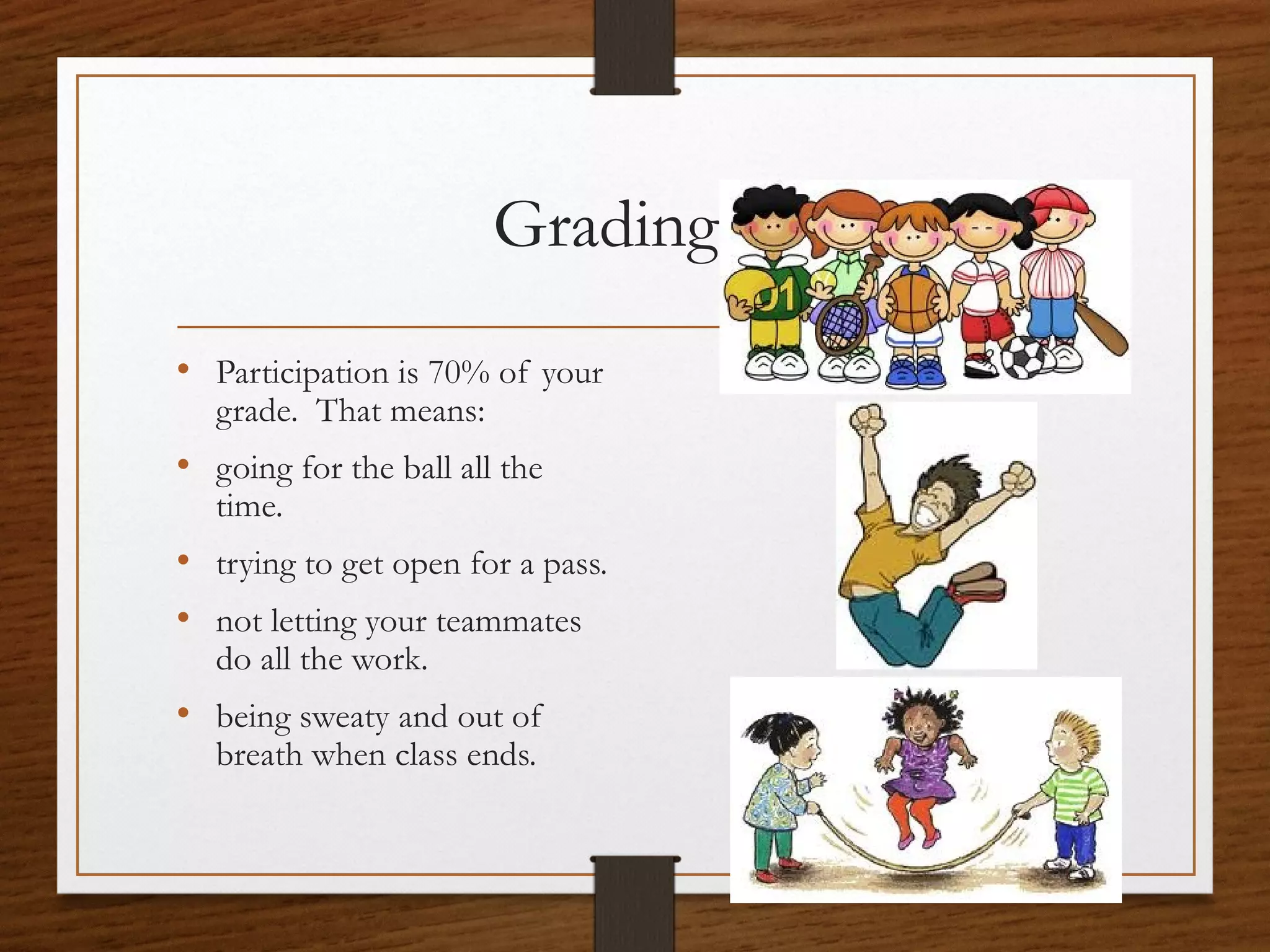 Grading g
• Participation is 70% of your
grade. That means:

• going for the ball all the
time.

• trying to get open for a pass.
• not letting your teammates
do all the work.

• being sweaty and out of
breath when class ends.

 