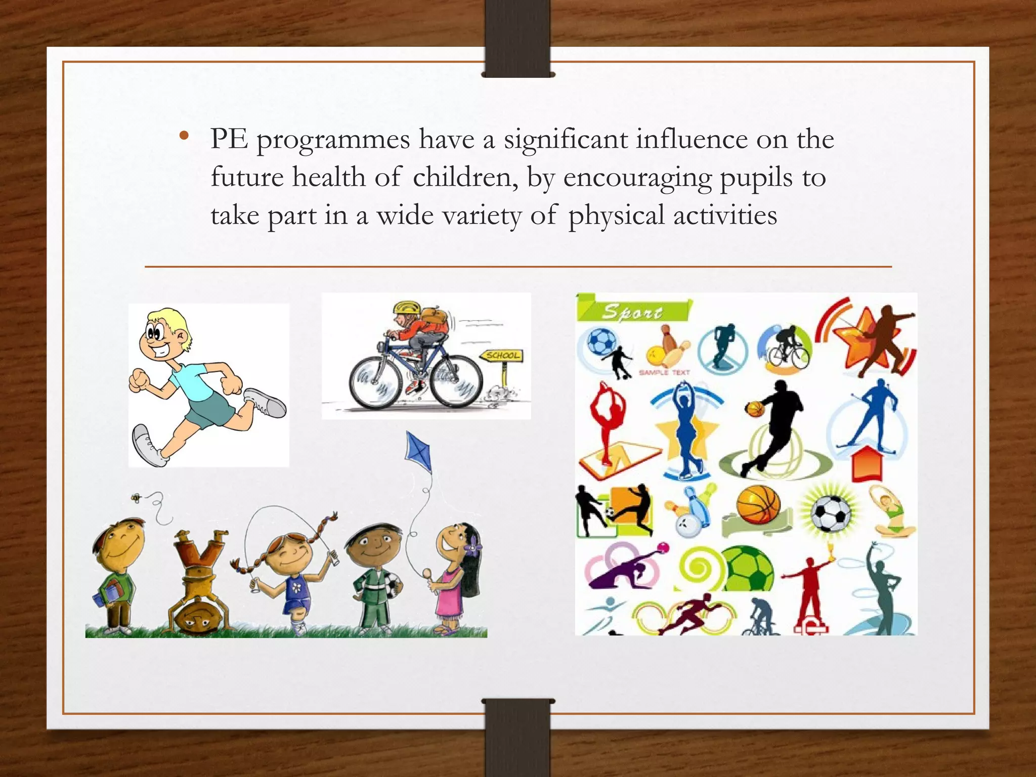 • PE programmes have a significant influence on the
future health of children, by encouraging pupils to
take part in a wide variety of physical activities

 