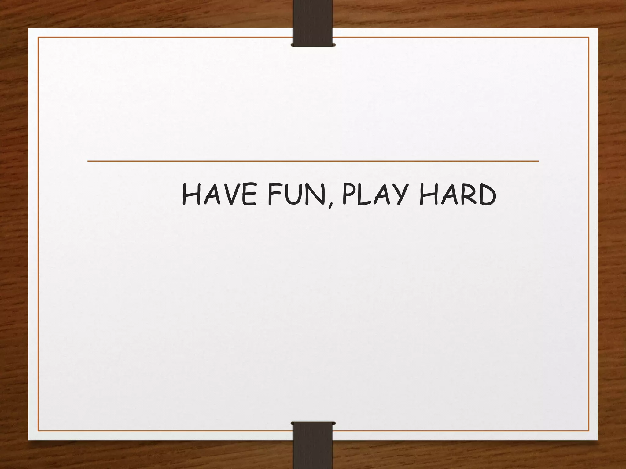 HAVE FUN, PLAY HARD

 