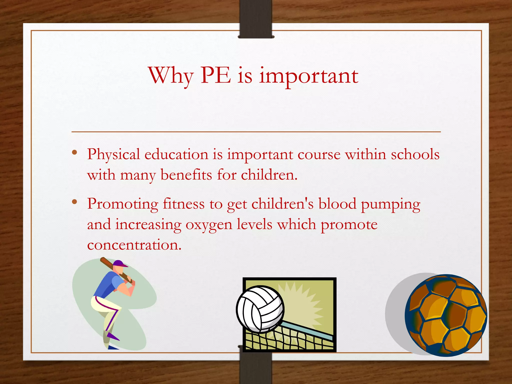 Why PE is important
• Physical education is important course within schools
with many benefits for children.

• Promoting fitness to get children's blood pumping
and increasing oxygen levels which promote
concentration.

 