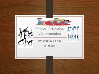 Physical Education
Life-orientation
BY: ZOLEKA RASI
201213067

 