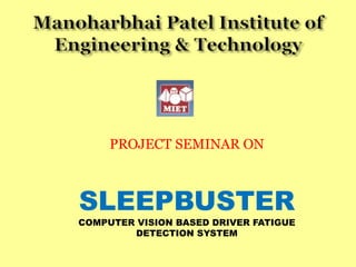 PROJECT SEMINAR ON
SLEEPBUSTER
COMPUTER VISION BASED DRIVER FATIGUE
DETECTION SYSTEM
 