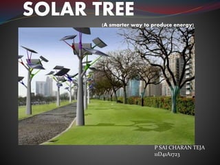 SOLAR TREE
(A smarter way to produce energy)
P SAI CHARAN TEJA
11D41A1723
 