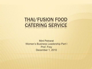 THAI/FUSION FOOD
CATERING SERVICE
Mint Petrarat
Women’s Business Leadership Part I
Prof. Frey
December 1, 2010
 