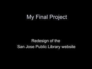 My Final Project



       Redesign of the
San Jose Public Library website
 