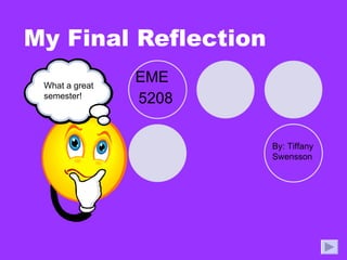 My Final Reflection EME  5208 By: Tiffany Swensson What a great semester! 