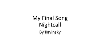 My Final Song
Nightcall
By Kavinsky
 
