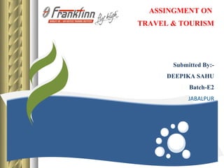 ASSINGMENT ON
TRAVEL & TOURISM




       Submitted By:-
      DEEPIKA SAHU
            Batch-E2
            JABALPUR
 