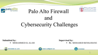 ²
Submitted by:
 MOHAMMED EL ALAM
Supervised by:
 Pr. MOHAMED BENSLIMANE
Palo Alto Firewall
and
Cybersecurity Challenges
1
 