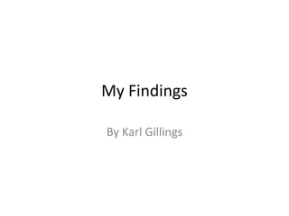 My Findings
By Karl Gillings
 
