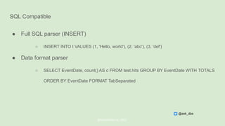 SQL Compatible
● Full SQL parser (INSERT)
○ INSERT INTO t VALUES (1, 'Hello, world'), (2, 'abc'), (3, 'def')
● Data format parser
○ SELECT EventDate, count() AS c FROM test.hits GROUP BY EventDate WITH TOTALS
ORDER BY EventDate FORMAT TabSeparated
@ChistaDATA Inc. 2022
@ask_dba
 