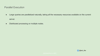 Parallel Execution
● Large queries are parallelized naturally, taking all the necessary resources available on the current
server.
● Distributed processing on multiple nodes.
@ChistaDATA Inc. 2022
@ask_dba
 