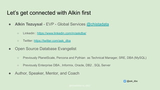 Let’s get connected with Alkin first
● Alkin Tezuysal - EVP - Global Services @chistadata
○ Linkedin : https://www.linkedin.com/in/askdba/
○ Twitter: https://twitter.com/ask_dba
● Open Source Database Evangelist
○ Previously PlanetScale, Percona and Pythian as Technical Manager, SRE, DBA (MySQL)
○ Previously Enterprise DBA , Informix, Oracle, DB2 , SQL Server
● Author, Speaker, Mentor, and Coach
@ChistaDATA Inc. 2022
@ask_dba
 