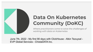 June 7th, 2022 - My first 90 days with ClickHouse - Alkin Tezuysal -
EVP Global Services - ChistaDATA Inc.
 