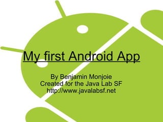 My first Android App By Benjamin Monjoie Created for the Java Lab SF http://www.javalabsf.net 