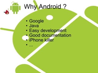 Why Android ? Google Java Easy development Good documentation iPhone killer ... 
