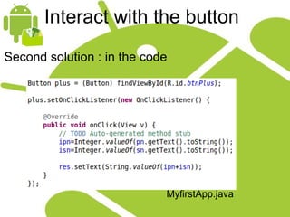 Interact with the button Second solution : in the code MyfirstApp.java 