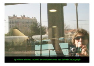 J’y trouvai lumière, couleurs et contrastes chers aux peintres de paysage
 