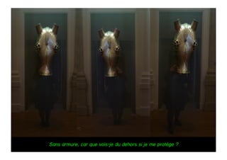 Sans armure, car que vois-je du dehors si je me protège ?
 