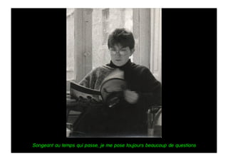 Songeant au temps qui passe, je me pose toujours beaucoup de questions
 