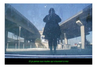 Et je pense aux routes qui s’ouvrent à moi
 