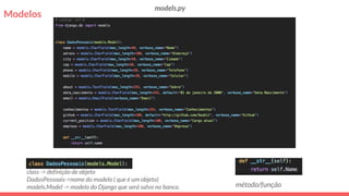Modelos
class -> definição de objeto
DadosPessoais->nome do modelo ( que é um objeto)
models.Model -> modelo do Django que será salvo no banco. método/função
models.py
 