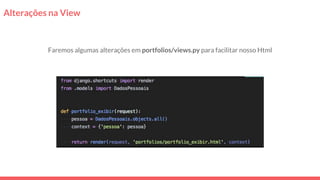 Alterações na View
Faremos algumas alterações em portfolios/views.py para facilitar nosso Html
 