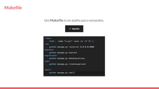 Makefile
Um Makefile é um atalho para comandos.
 