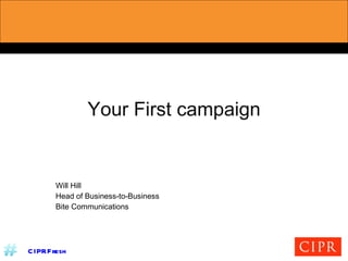 Your First campaign Will Hill Head of Business-to-Business Bite Communications 