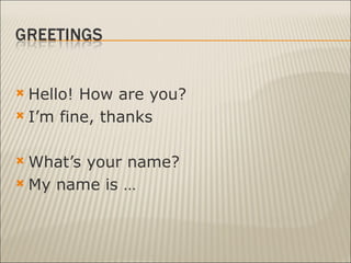 Hello! How are you? I’m fine, thanks What’s your name? My name is … 
