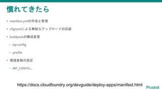 TƤ
? manifest.ymlɤȹ
? cfignoreˤojʥåץ`ɤλر
? buildpackΘɉ
C .bp-config
C .profile
? hO
C JBP_CONFIG...
https://docs.cloudfoundry.org/devguide/deploy-apps/manifest.html
 